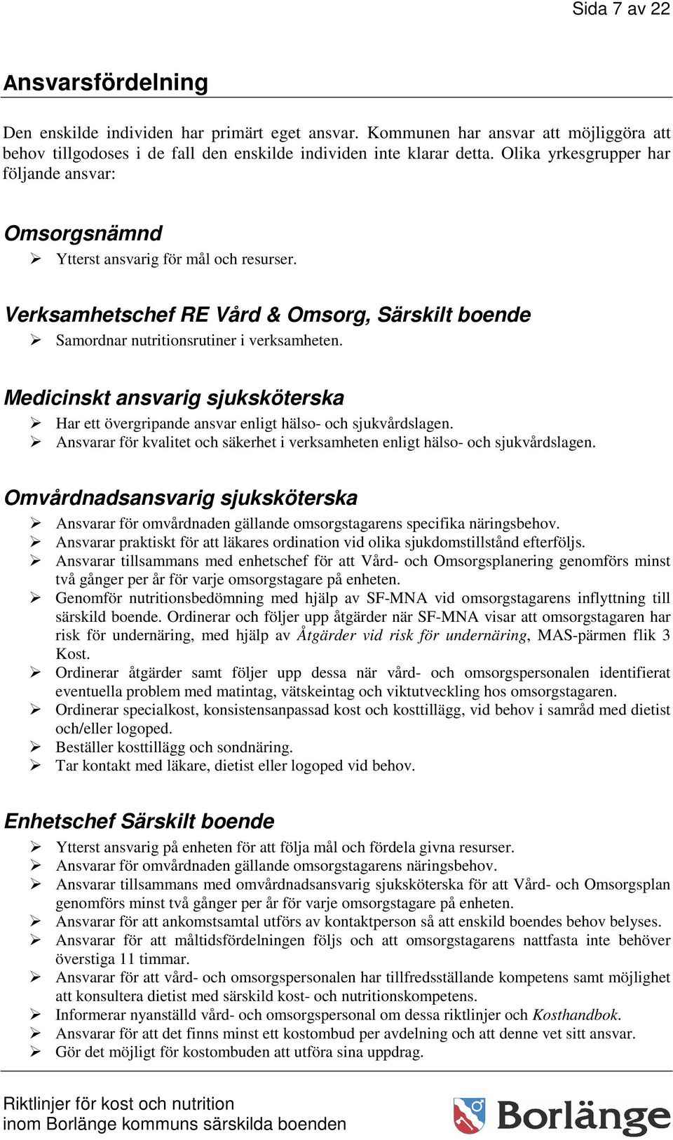 Medicinskt ansvarig sjuksköterska Har ett övergripande ansvar enligt hälso- och sjukvårdslagen. Ansvarar för kvalitet och säkerhet i verksamheten enligt hälso- och sjukvårdslagen.