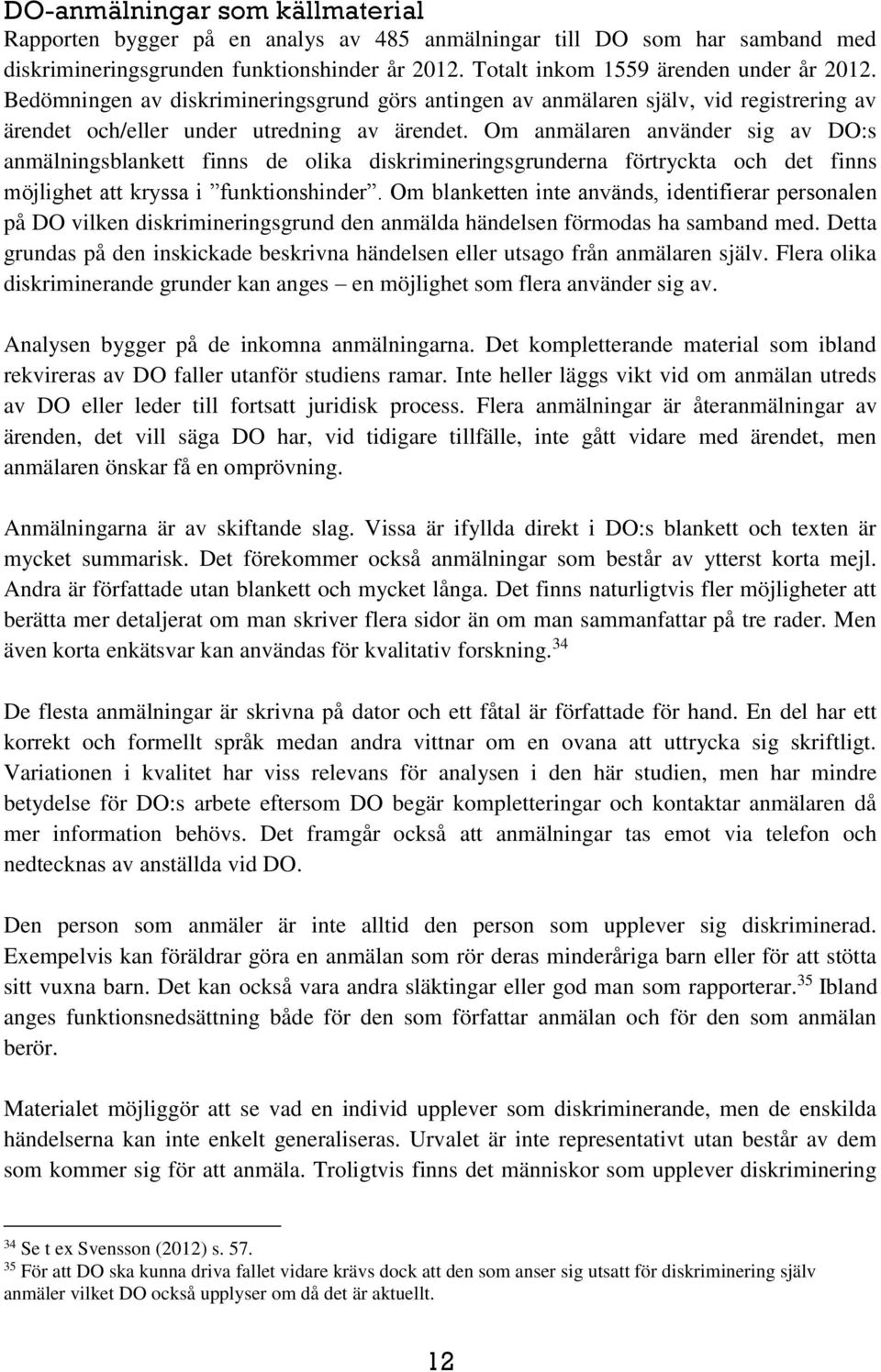 Om anmälaren använder sig av DO:s anmälningsblankett finns de olika diskrimineringsgrunderna förtryckta och det finns möjlighet att kryssa i funktionshinder.