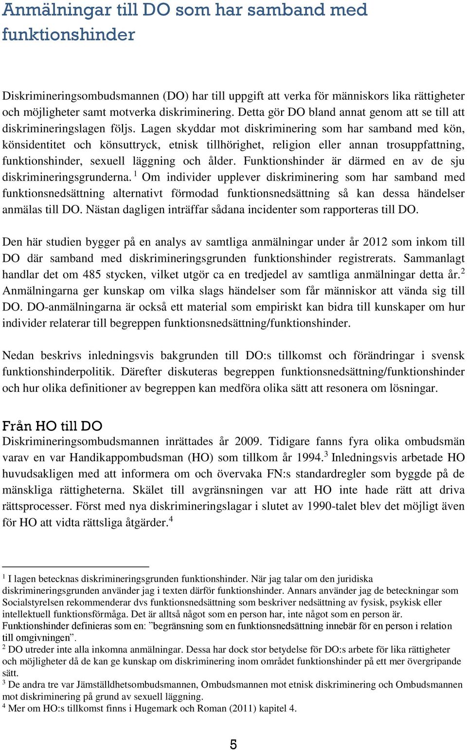 Lagen skyddar mot diskriminering som har samband med kön, könsidentitet och könsuttryck, etnisk tillhörighet, religion eller annan trosuppfattning, funktionshinder, sexuell läggning och ålder.