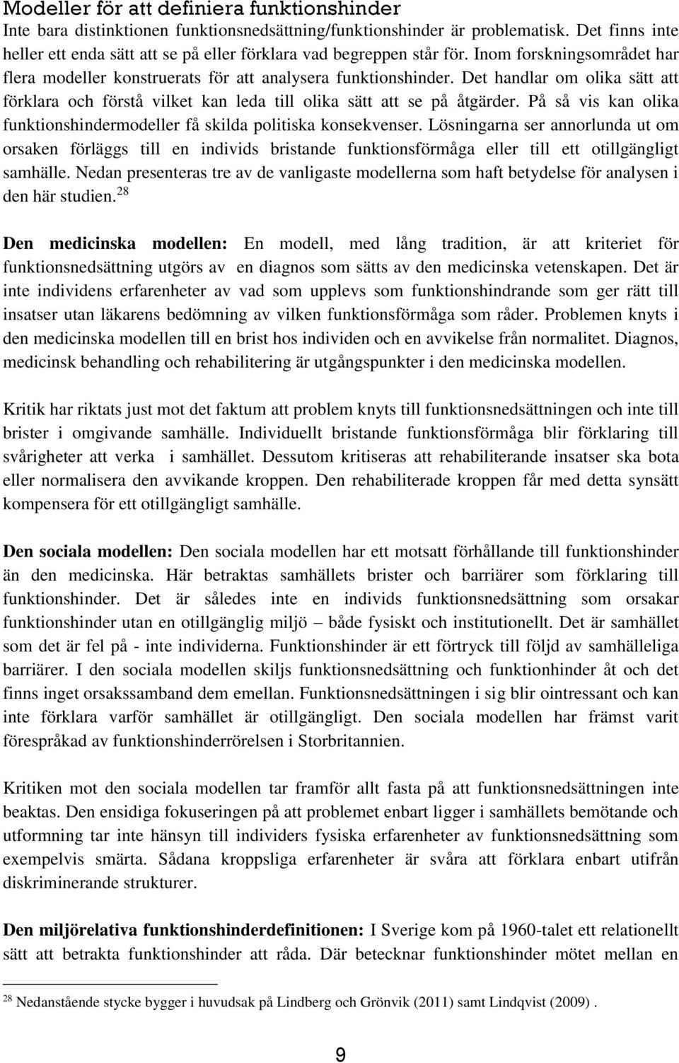 Det handlar om olika sätt att förklara och förstå vilket kan leda till olika sätt att se på åtgärder. På så vis kan olika funktionshindermodeller få skilda politiska konsekvenser.