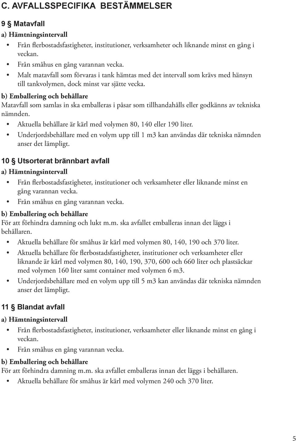 b) Emballering och behållare Matavfall som samlas in ska emballeras i påsar som tillhandahålls eller godkänns av tekniska nämnden. Aktuella behållare är kärl med volymen 80, 140 eller 190 liter.