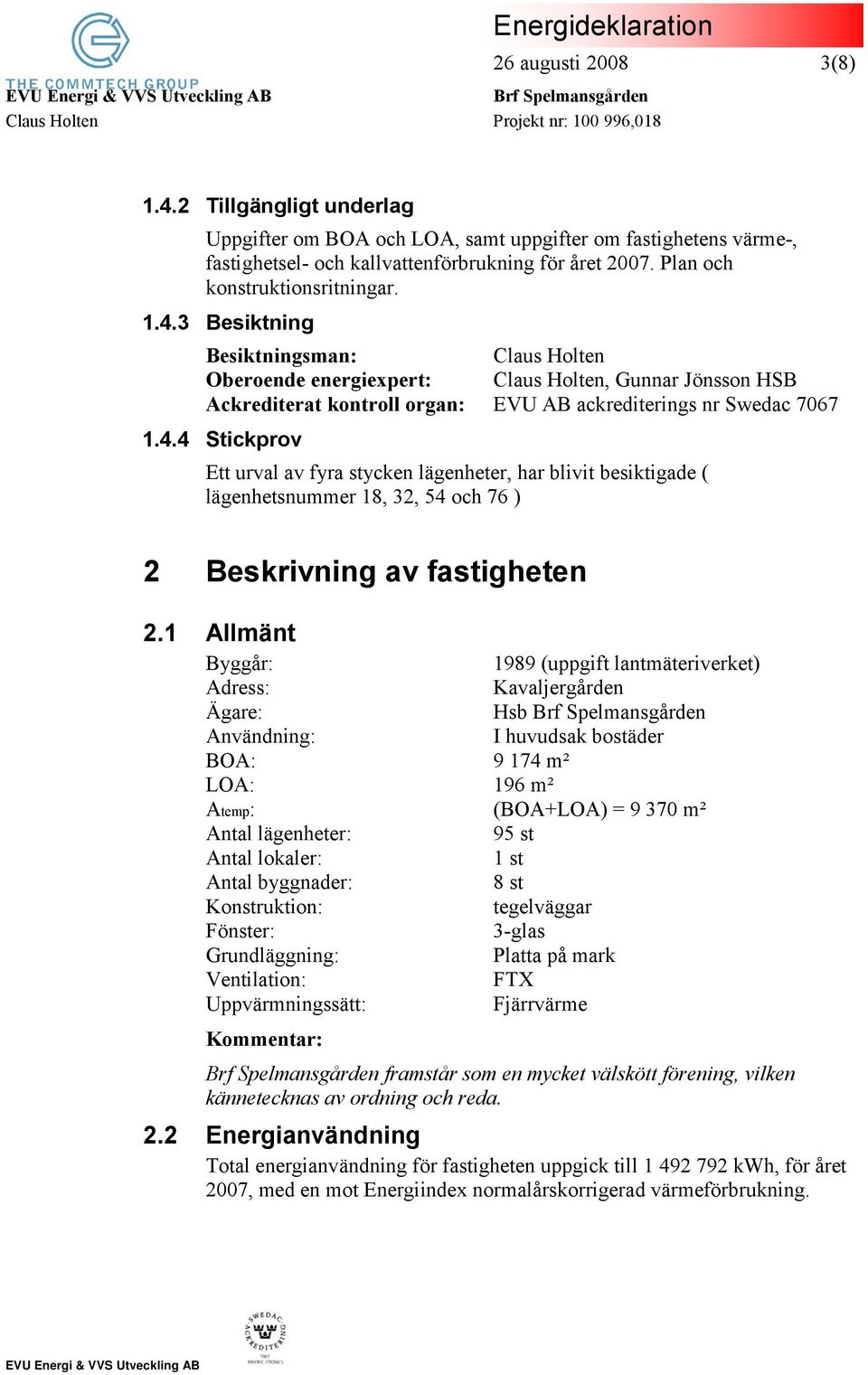 3 Besiktning Besiktningsman: Claus Holten Oberoende energiexpert: Claus Holten, Gunnar Jönsson HSB Ackrediterat kontroll organ: EVU AB ackrediterings nr Swedac 7067 1.4.