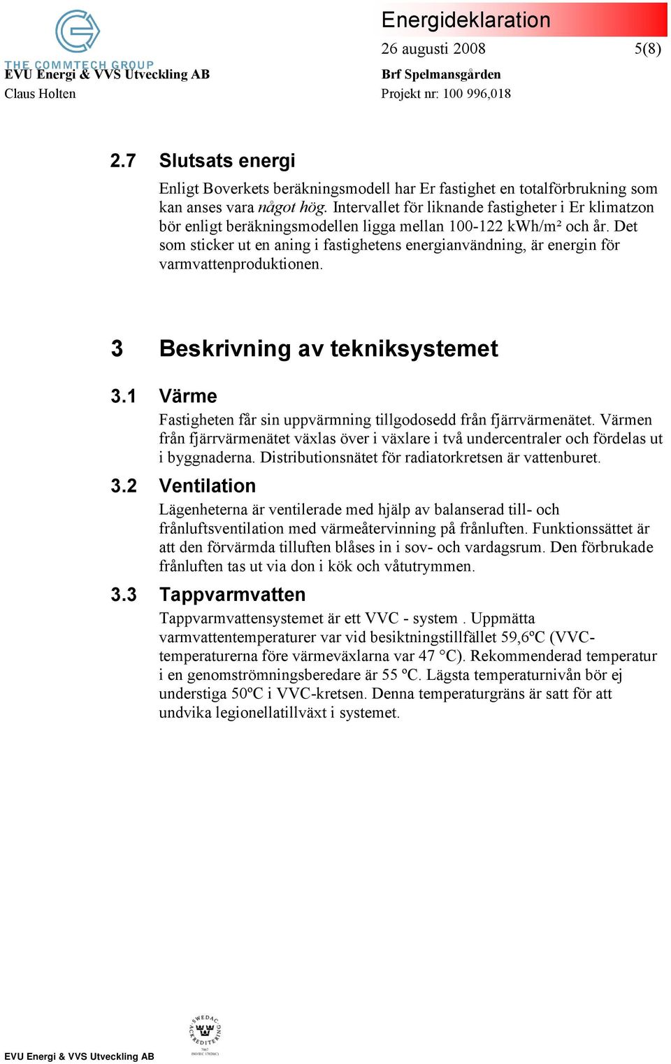 Det som sticker ut en aning i fastighetens energianvändning, är energin för varmvattenproduktionen. 3 Beskrivning av tekniksystemet 3.