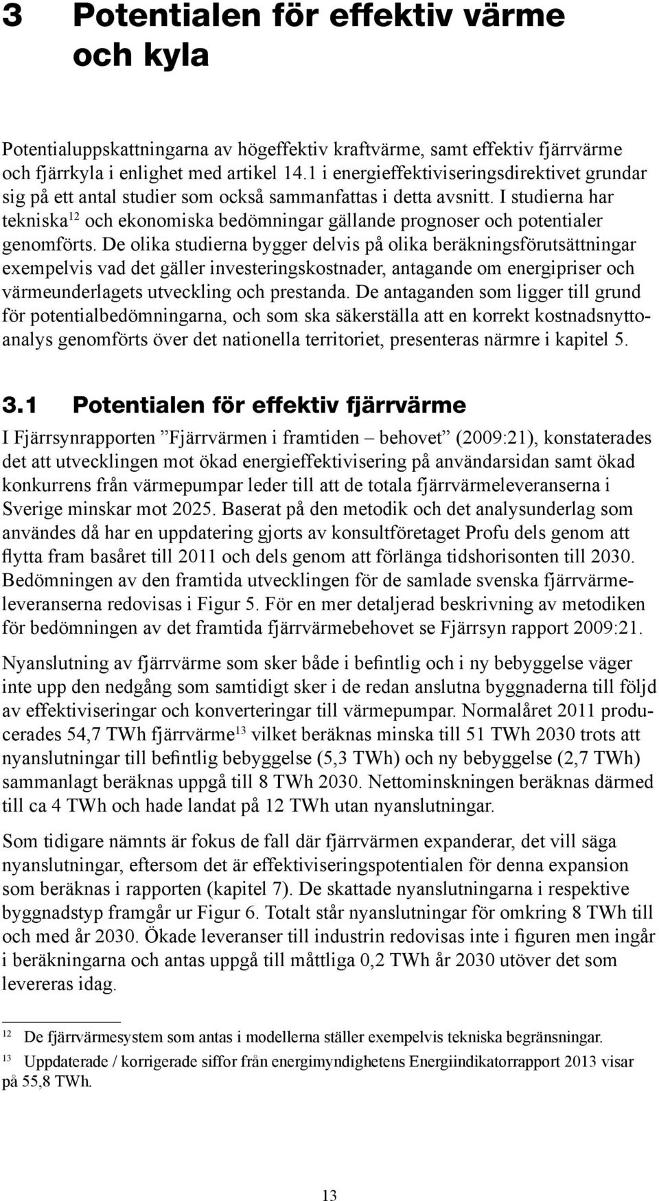 I studierna har tekniska 12 och ekonomiska bedömningar gällande prognoser och potentialer genomförts.