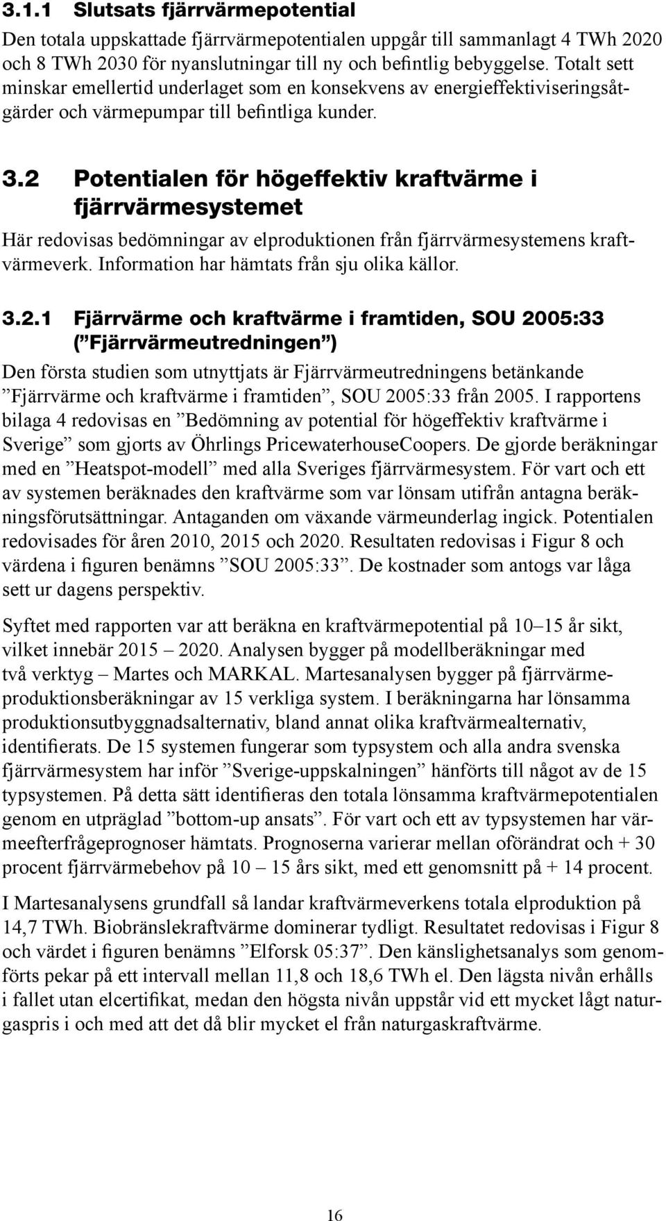 2 Potentialen för högeffektiv kraftvärme i fjärrvärmesystemet Här redovisas bedömningar av elproduktionen från fjärrvärmesystemens kraftvärmeverk. Information har hämtats från sju olika källor. 3.2.1