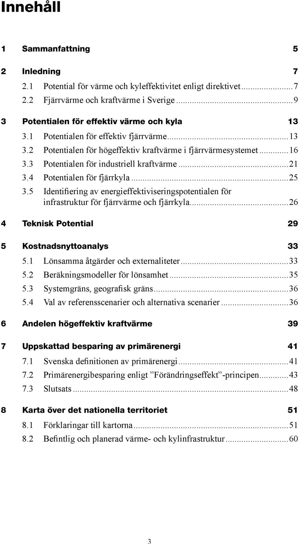 5 Identifiering av energieffektiviseringspotentialen för infrastruktur för fjärrvärme och fjärrkyla...26 4 Teknisk Potential 29 5 Kostnadsnyttoanalys 33 5.1 Lönsamma åtgärder och externaliteter...33 5.2 Beräkningsmodeller för lönsamhet.