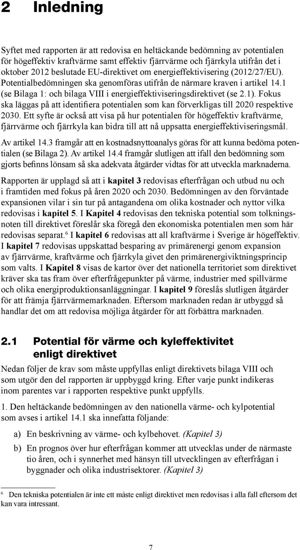 1 (se Bilaga 1: och bilaga VIII i energieffektiviseringsdirektivet (se 2.1). Fokus ska läggas på att identifiera potentialen som kan förverkligas till 2020 respektive 2030.