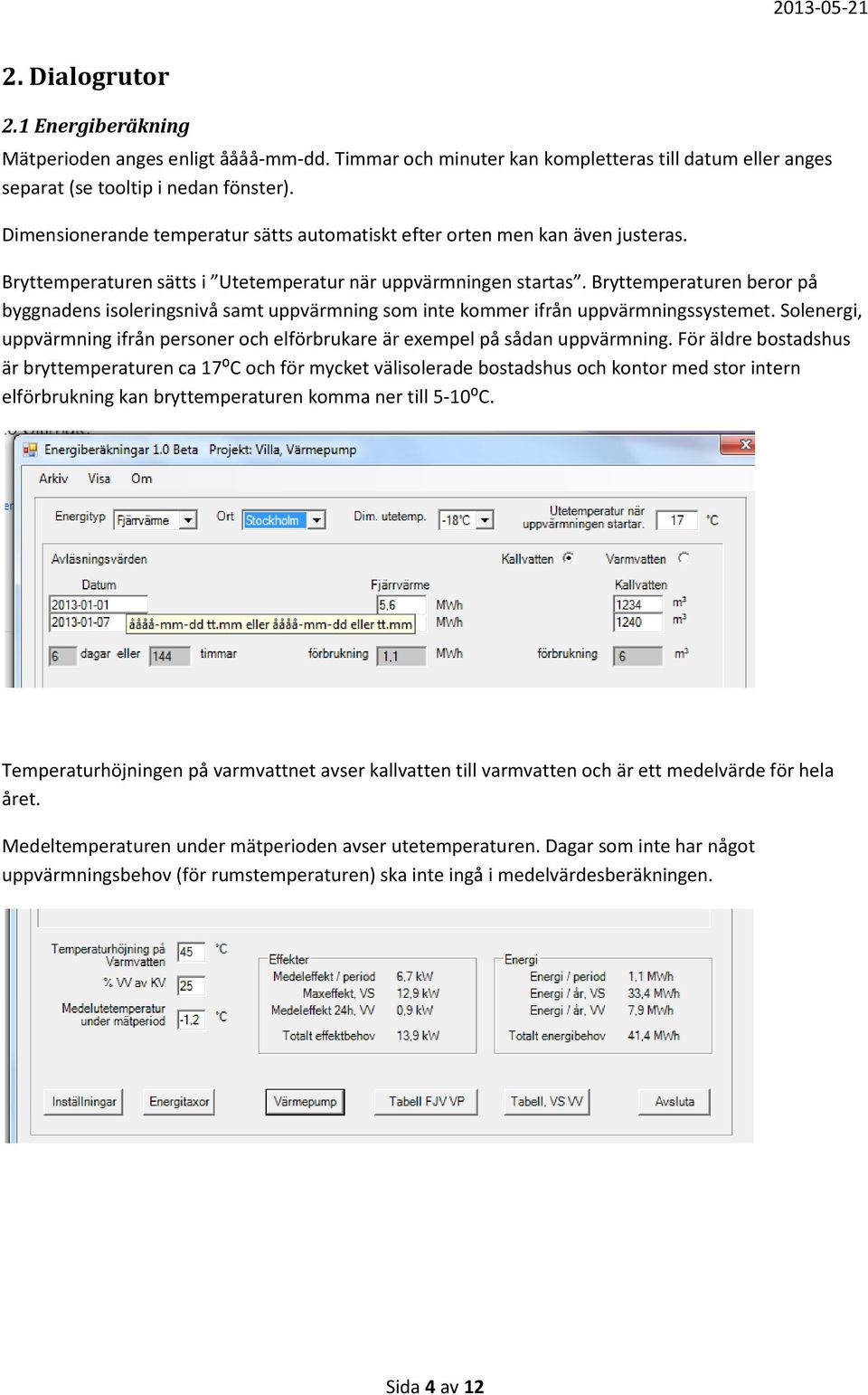 Bryttemperaturen beror på byggnadens isoleringsnivå samt uppvärmning som inte kommer ifrån uppvärmningssystemet. Solenergi, uppvärmning ifrån personer och elförbrukare är exempel på sådan uppvärmning.