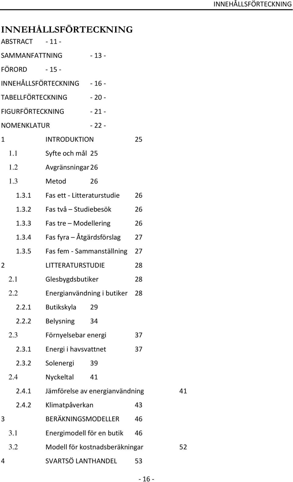 3.5 Fas fem - Sammanställning 27 2 LITTERATURSTUDIE 28 2.1 Glesbygdsbutiker 28 2.2 Energianvändning i butiker 28 2.2.1 Butikskyla 29 2.2.2 Belysning 34 2.3 Förnyelsebar energi 37 2.3.1 Energi i havsvattnet 37 2.