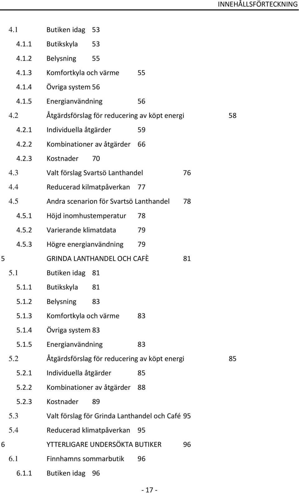 4 Reducerad kilmatpåverkan 77 4.5 Andra scenarion för Svartsö Lanthandel 78 4.5.1 Höjd inomhustemperatur 78 4.5.2 Varierande klimatdata 79 4.5.3 Högre energianvändning 79 5 GRINDA LANTHANDEL OCH CAFÈ 81 5.