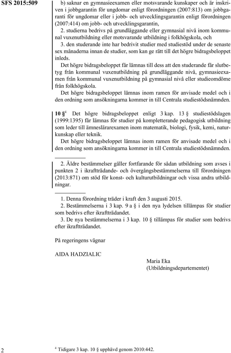 studierna bedrivs på grundläggande eller gymnasial nivå inom kommunal vuxenutbildning eller motsvarande utbildning i folkhögskola, och 3.