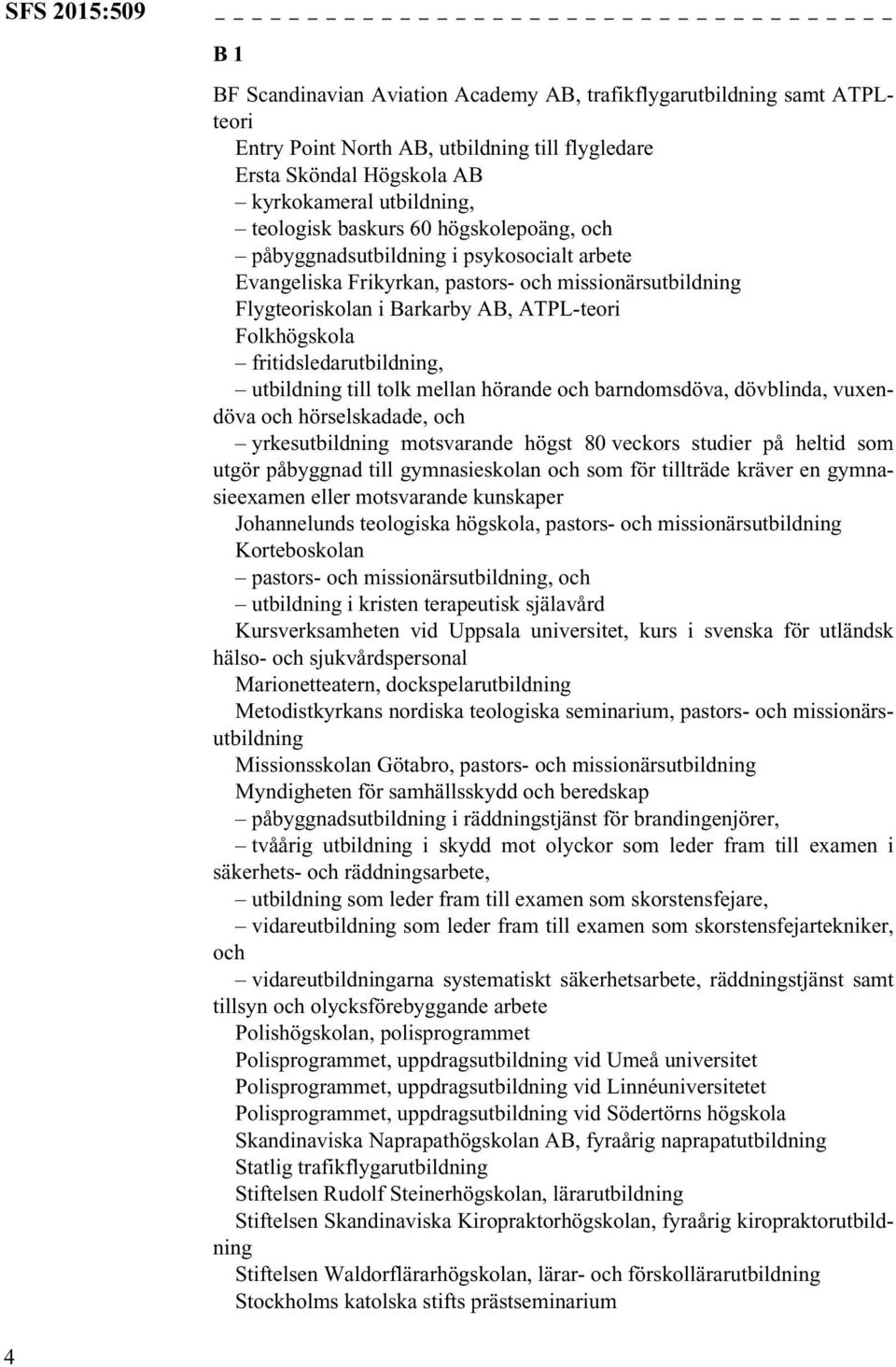 fritidsledarutbildning, utbildning till tolk mellan hörande och barndomsdöva, dövblinda, vuxendöva och hörselskadade, och yrkesutbildning motsvarande högst 80 veckors studier på heltid som utgör