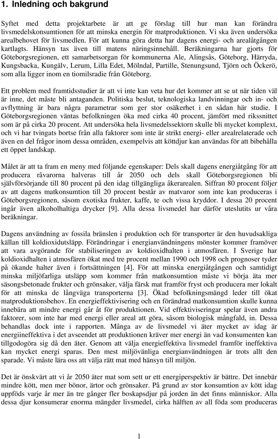 Beräkningarna har gjorts för Göteborgsregionen, ett samarbetsorgan för kommunerna Ale, Alingsås, Göteborg, Härryda, Kungsbacka, Kungälv, Lerum, Lilla Edet, Mölndal, Partille, Stenungsund, Tjörn och