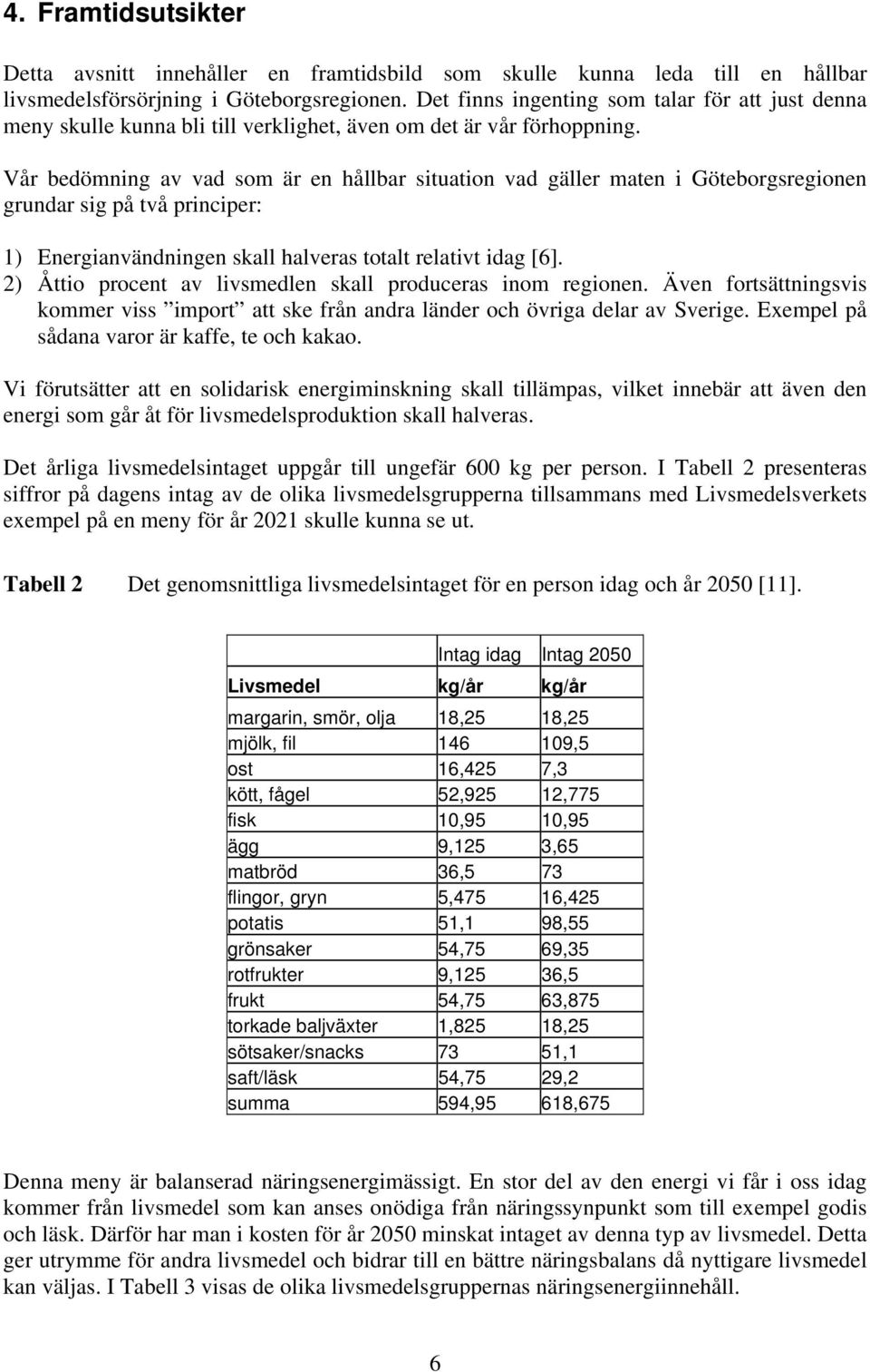 Vår bedömning av vad som är en hållbar situation vad gäller maten i Göteborgsregionen grundar sig på två principer: 1) Energianvändningen skall halveras totalt relativt idag [6].