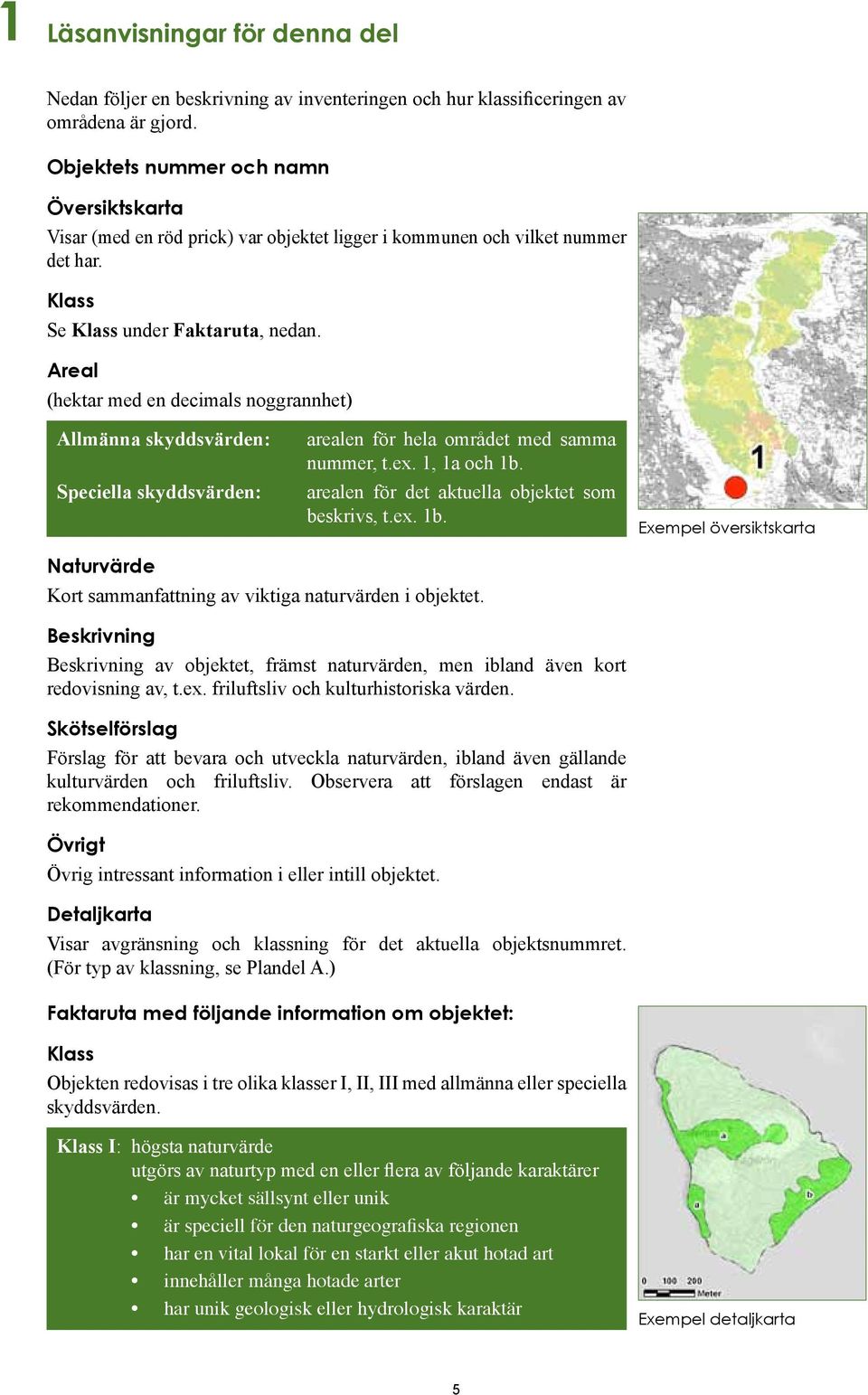 Areal (hektar med en decimals noggrannhet) Allmänna skyddsvärden: Speciella skyddsvärden: arealen för hela området med samma nummer, t.ex. 1, 1a och 1b.