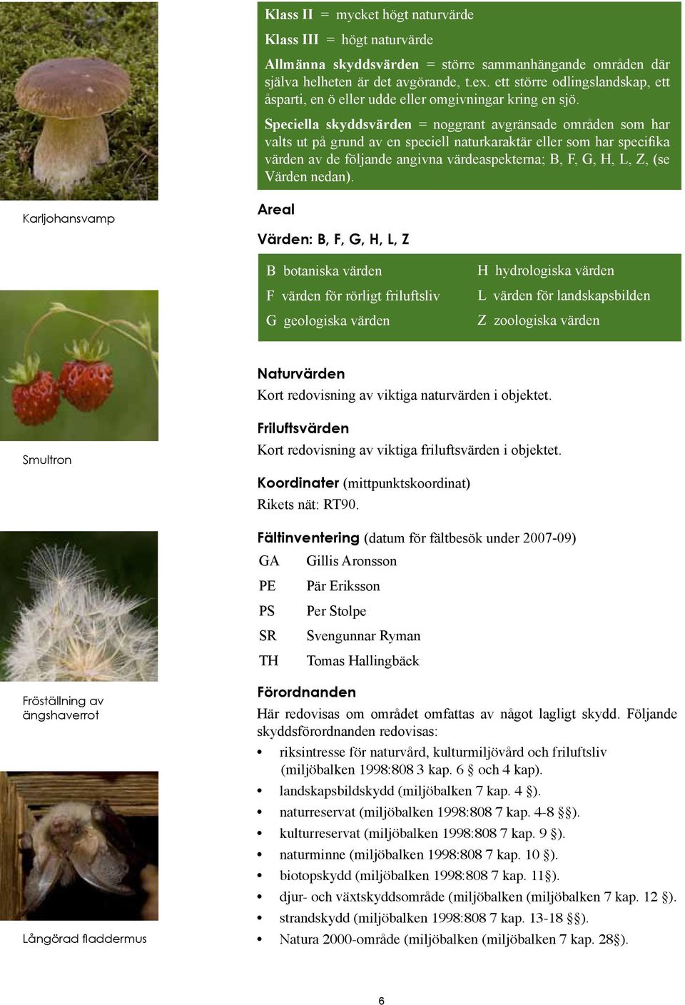 Speciella skyddsvärden = noggrant avgränsade områden som har valts ut på grund av en speciell naturkaraktär eller som har specifika värden av de följande angivna värdeaspekterna; B, F, G, H, L, Z,