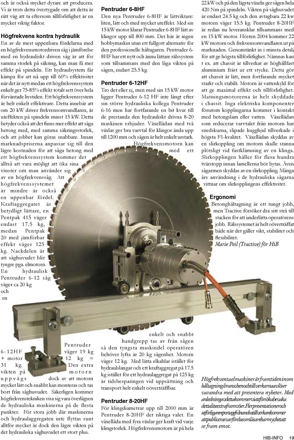 på spindeln. Ett hydraulsystem får kämpa för att nå upp till 60% effektivitet när det är nytt medan ett högfrekvenssystem enkelt ger 75-85% effekt totalt sett över hela förväntade livstiden.