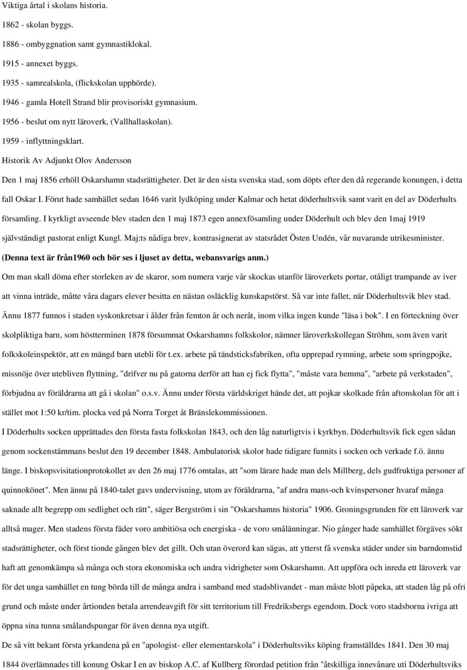 Historik Av Adjunkt Olov Andersson Den 1 maj 1856 erhöll Oskarshamn stadsrättigheter. Det är den sista svenska stad, som döpts efter den då regerande konungen, i detta fall Oskar I.