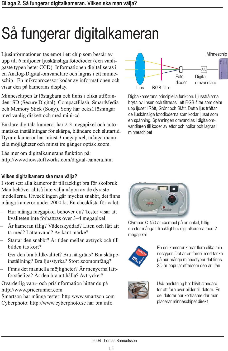 Informationen digitaliseras i en Analog-Digital-omvandlare och lagras i ett minneschip. En mikroprocessor kodar av informationen och visar den på kamerans display.