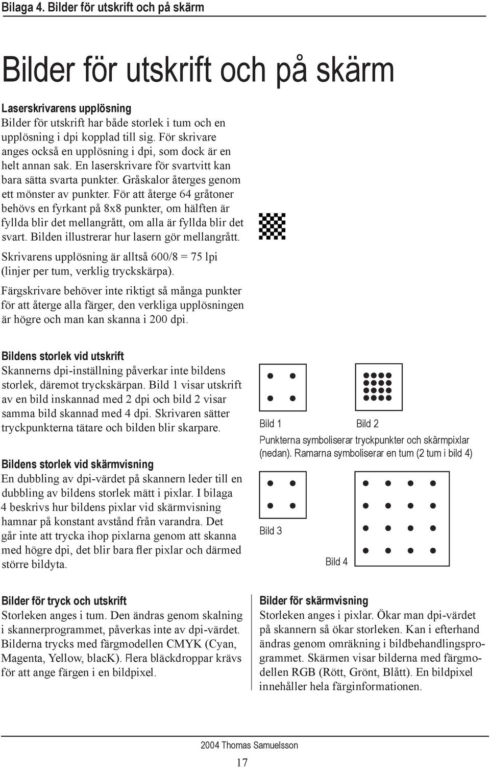 För att återge 64 gråtoner behövs en fyrkant på 8x8 punkter, om hälften är fyllda blir det mellangrått, om alla är fyllda blir det svart. Bilden illustrerar hur lasern gör mellangrått.