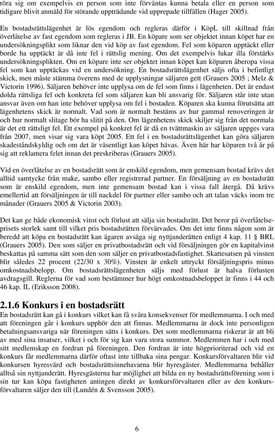 En köpare som ser objektet innan köpet har en undersökningsplikt som liknar den vid köp av fast egendom. Fel som köparen upptäckt eller borde ha upptäckt är då inte fel i rättslig mening.