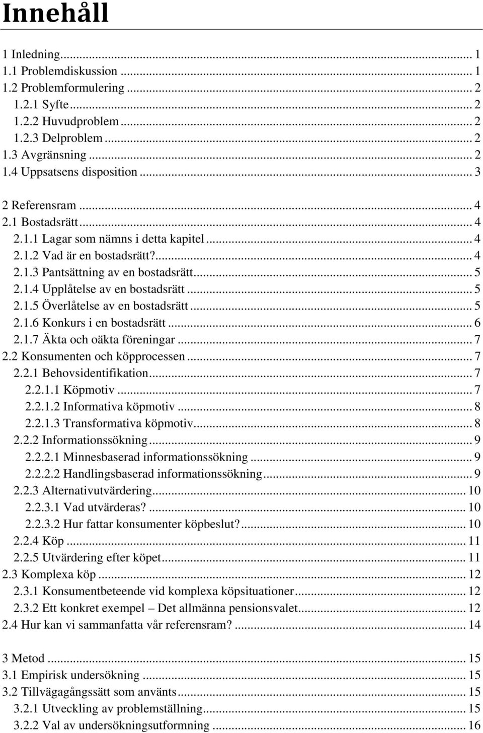 .. 5 2.1.5 Överlåtelse av en bostadsrätt... 5 2.1.6 Konkurs i en bostadsrätt... 6 2.1.7 Äkta och oäkta föreningar... 7 2.2 Konsumenten och köpprocessen... 7 2.2.1 Behovsidentifikation... 7 2.2.1.1 Köpmotiv.