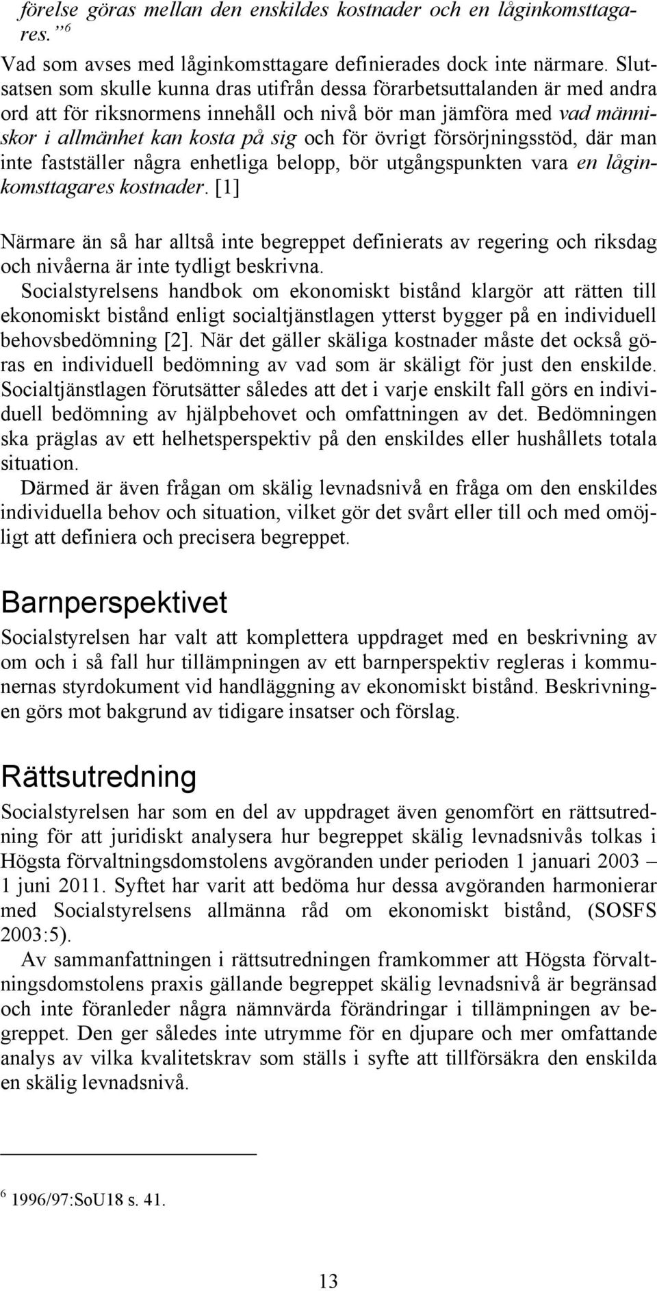 försörjningsstöd, där man inte fastställer några enhetliga belopp, bör utgångspunkten vara en låginkomsttagares kostnader.