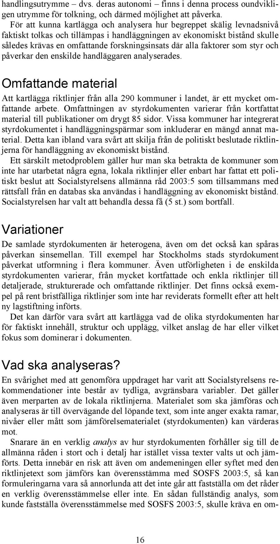 alla faktorer som styr och påverkar den enskilde handläggaren analyserades. Omfattande material Att kartlägga riktlinjer från alla 290 kommuner i landet, är ett mycket omfattande arbete.