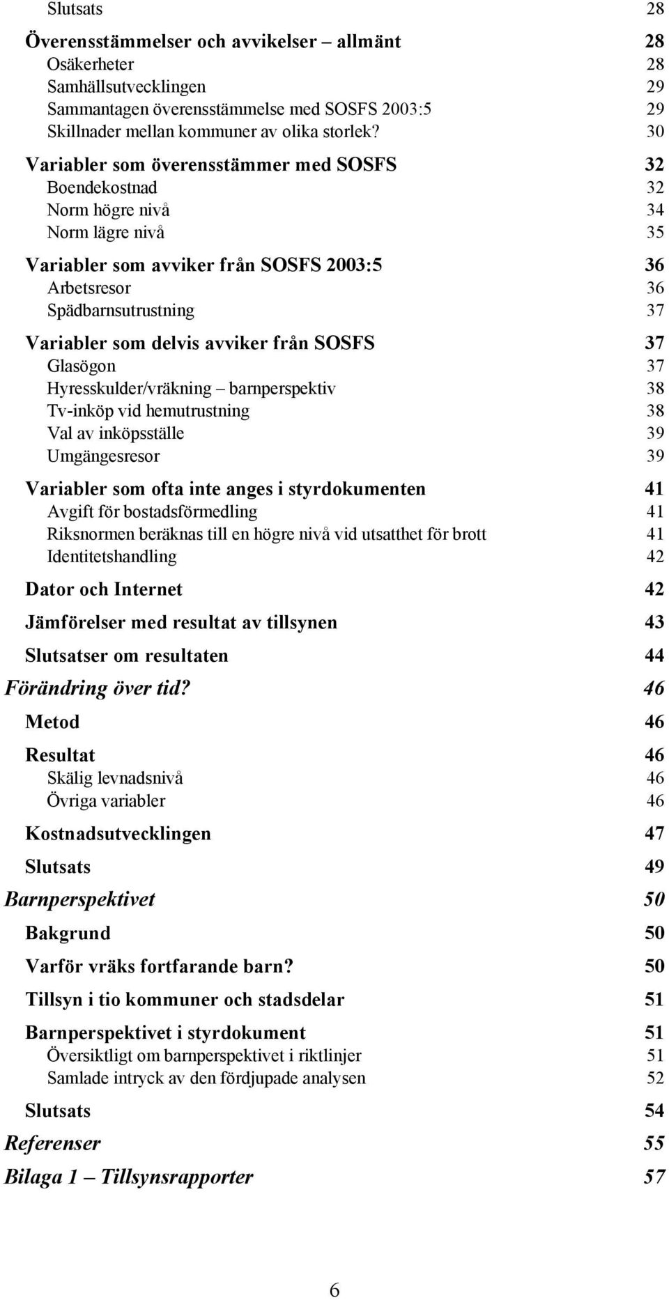 delvis avviker från SOSFS 37 Glasögon 37 Hyresskulder/vräkning barnperspektiv 38 Tv-inköp vid hemutrustning 38 Val av inköpsställe 39 Umgängesresor 39 Variabler som ofta inte anges i styrdokumenten