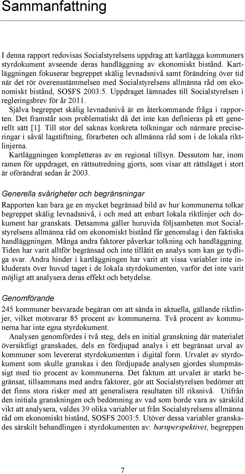 Uppdraget lämnades till Socialstyrelsen i regleringsbrev för år 2011. Själva begreppet skälig levnadsnivå är en återkommande fråga i rapporten.