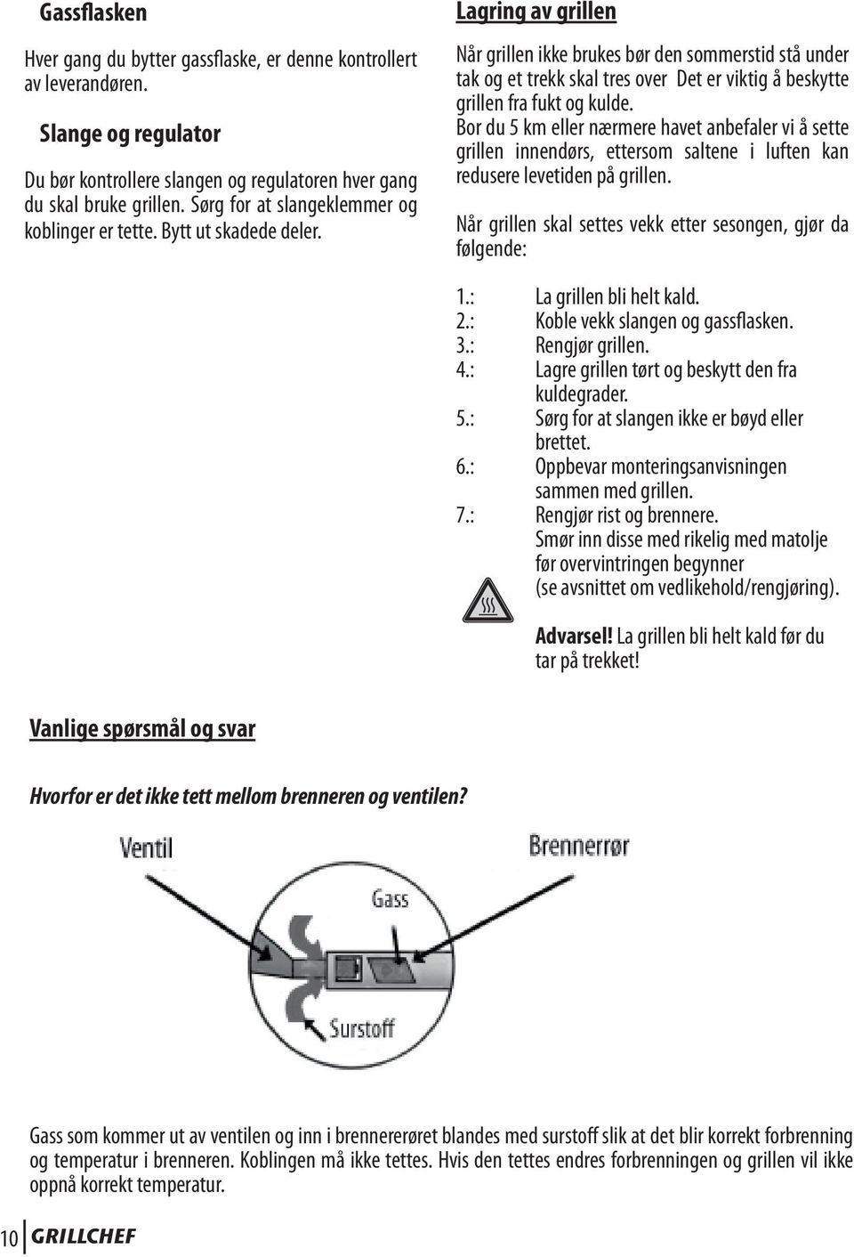 Lagring av grillen Når grillen ikke brukes bør den sommerstid stå under tak og et trekk skal tres over Det er viktig å beskytte grillen fra fukt og kulde.