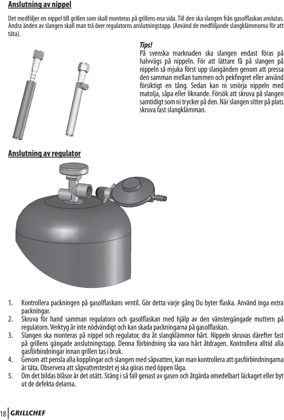 För att lättare få på slangen på nippeln så mjuka först upp slangänden genom att pressa den samman mellan tummen och pekfingret eller använd försiktigt en tång.