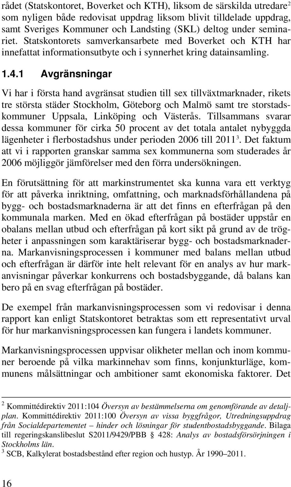 1 Avgränsningar Vi har i första hand avgränsat studien till sex tillväxtmarknader, rikets tre största städer Stockholm, Göteborg och Malmö samt tre storstadskommuner Uppsala, Linköping och Västerås.