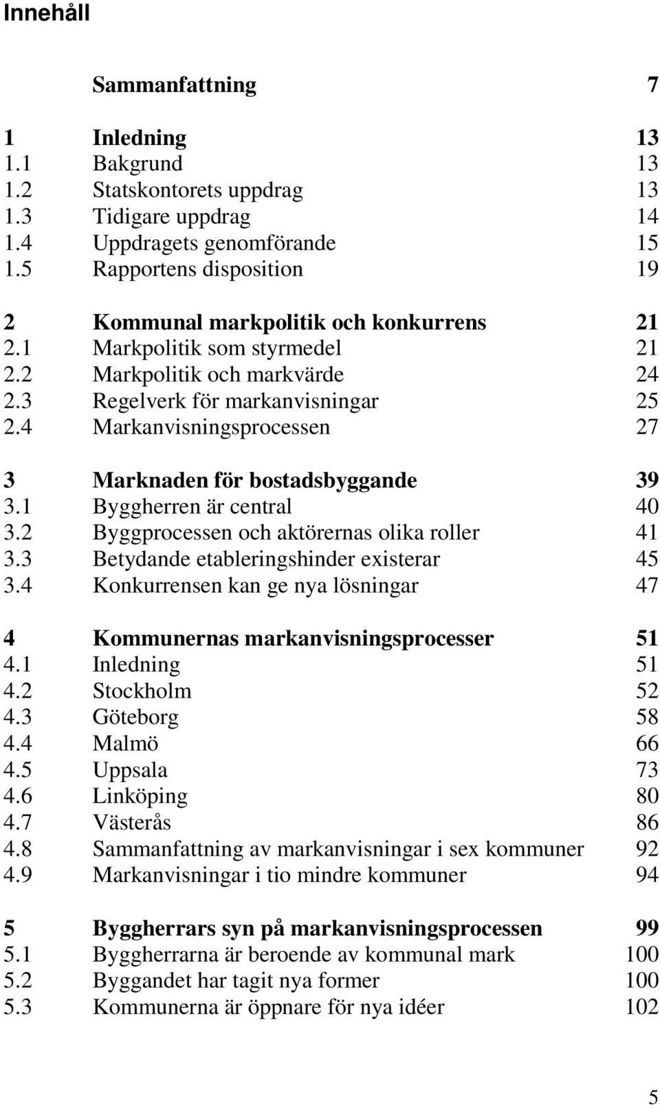 4 Markanvisningsprocessen 27 3 Marknaden för bostadsbyggande 39 3.1 Byggherren är central 40 3.2 Byggprocessen och aktörernas olika roller 41 3.3 Betydande etableringshinder existerar 45 3.