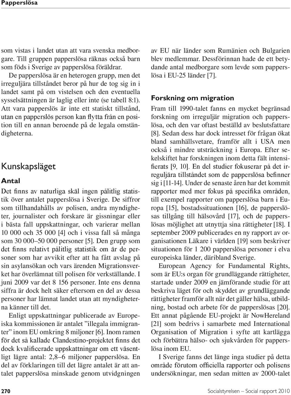 Att vara papperslös är inte ett statiskt tillstånd, utan en papperslös person kan flytta från en position till en annan beroende på de legala omständigheterna.