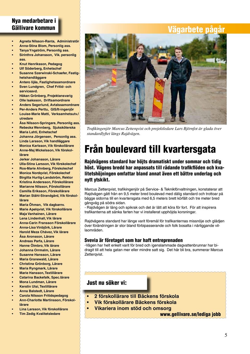 Håkan Grönberg, Projektansvarig Olle Isaksson, Driftsamordnare Anders Segerlund, Avtalssamordnare Per-Anders Perttu, GIS/It-ingenjör Louise-Marie Matti, Verksamhetsutv.