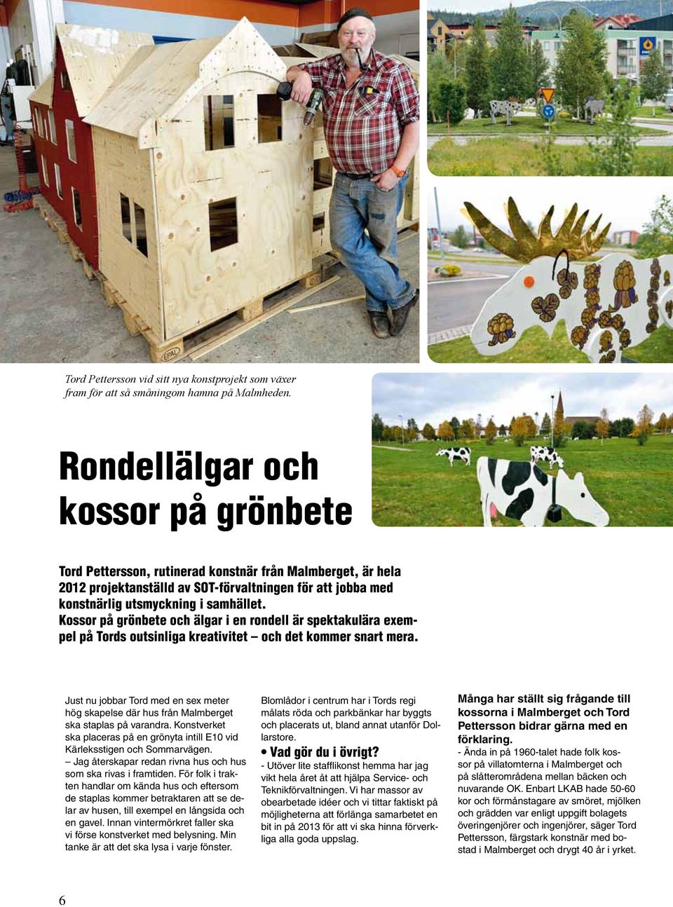 Kossor på grönbete och älgar i en rondell är spektakulära exempel på Tords outsinliga kreativitet och det kommer snart mera.