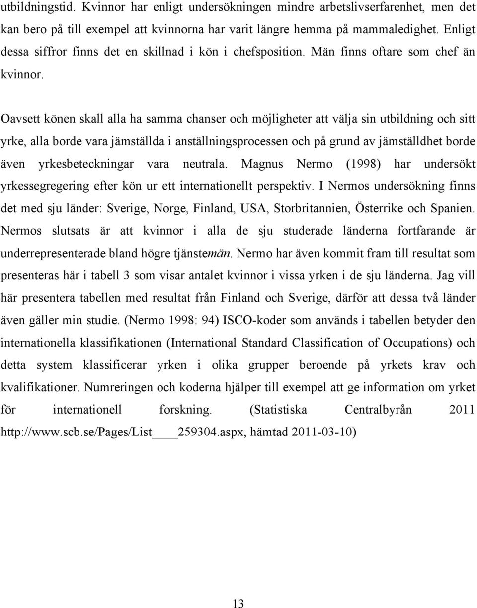 Oavsett könen skall alla ha samma chanser och möjligheter att välja sin utbildning och sitt yrke, alla borde vara jämställda i anställningsprocessen och på grund av jämställdhet borde även