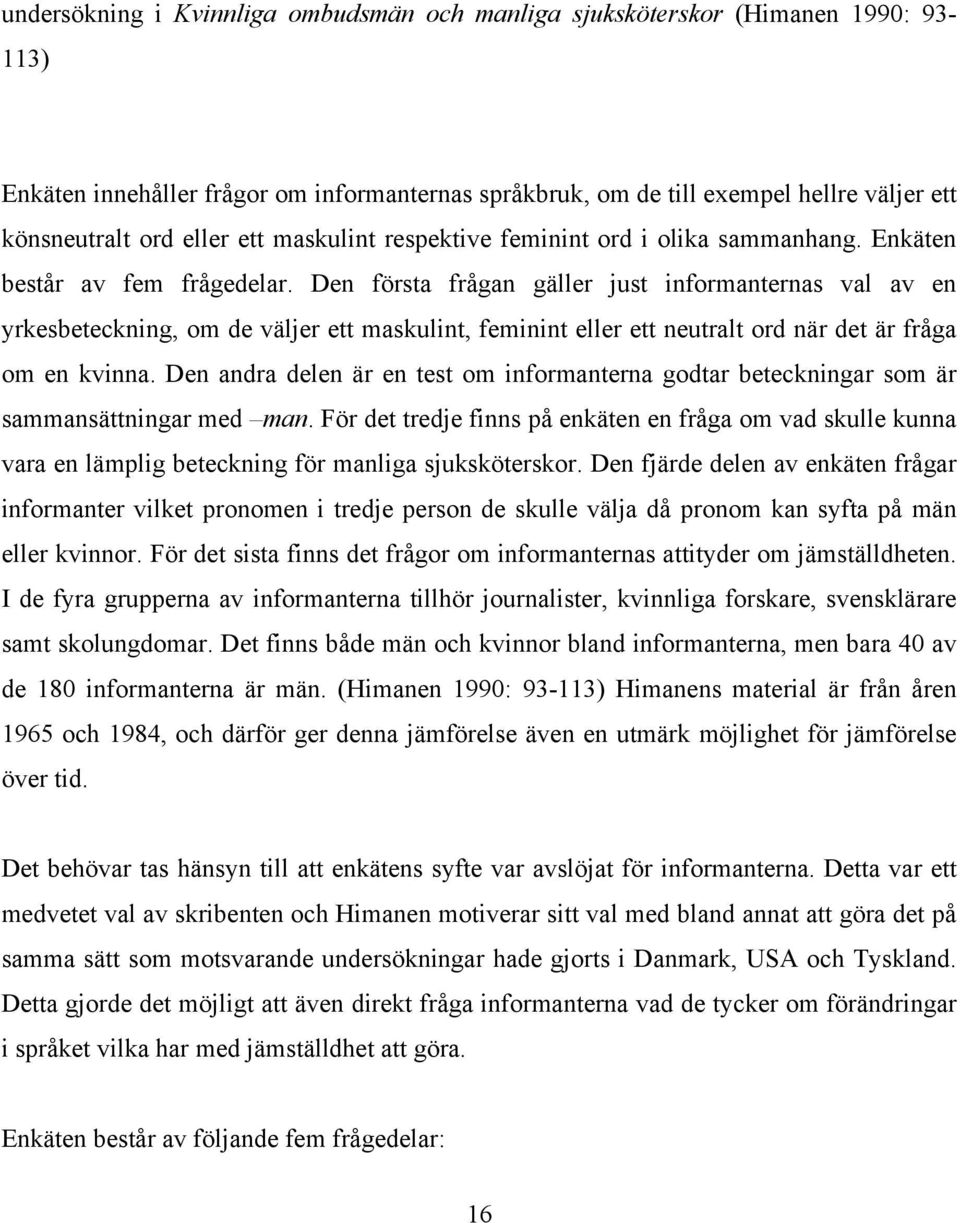 Den första frågan gäller just informanternas val av en yrkesbeteckning, om de väljer ett maskulint, feminint eller ett neutralt ord när det är fråga om en kvinna.