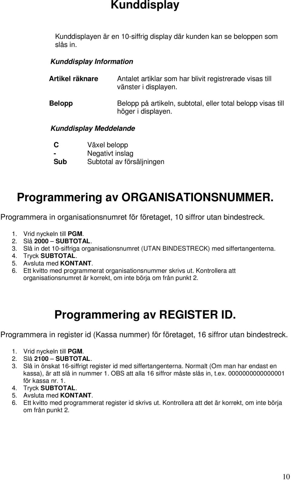 Belopp på artikeln, subtotal, eller total belopp visas till höger i displayen.