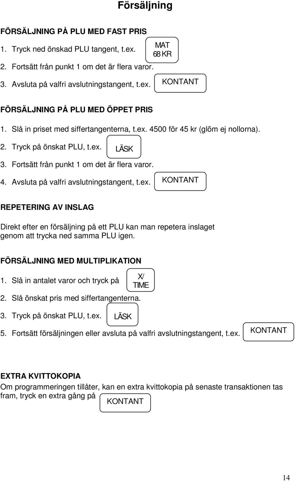 ex. KONTANT REPETERING AV INSLAG Direkt efter en försäljning på ett PLU kan man repetera inslaget genom att trycka ned samma PLU igen. FÖRSÄLJNING MED MULTIPLIKATION 1.