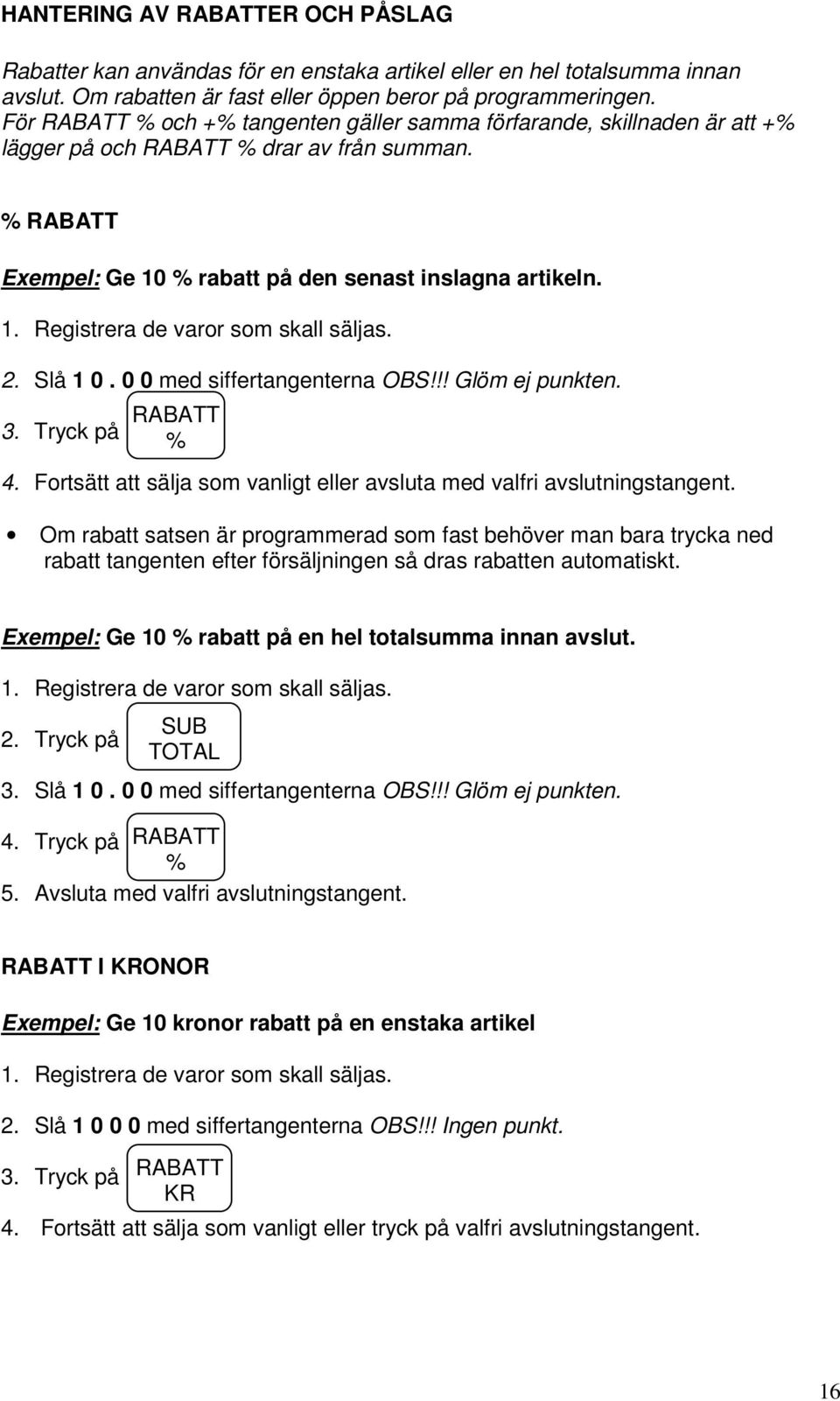 2. Slå 1 0. 0 0 med siffertangenterna OBS!!! Glöm ej punkten. 3. Tryck på RABATT % 4. Fortsätt att sälja som vanligt eller avsluta med valfri avslutningstangent.