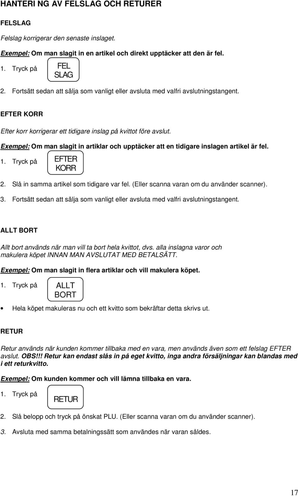 Exempel: Om man slagit in artiklar och upptäcker att en tidigare inslagen artikel är fel. 1. Tryck på EFTER KORR 2. Slå in samma artikel som tidigare var fel.