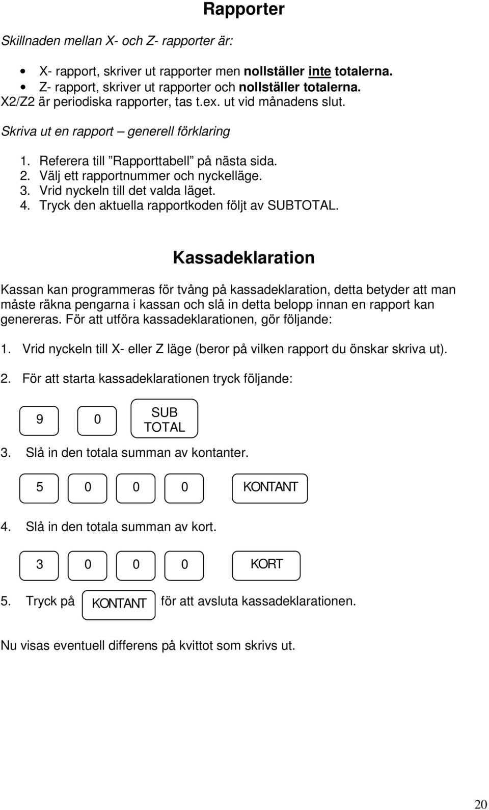 Vrid nyckeln till det valda läget. 4. Tryck den aktuella rapportkoden följt av SUBTOTAL.