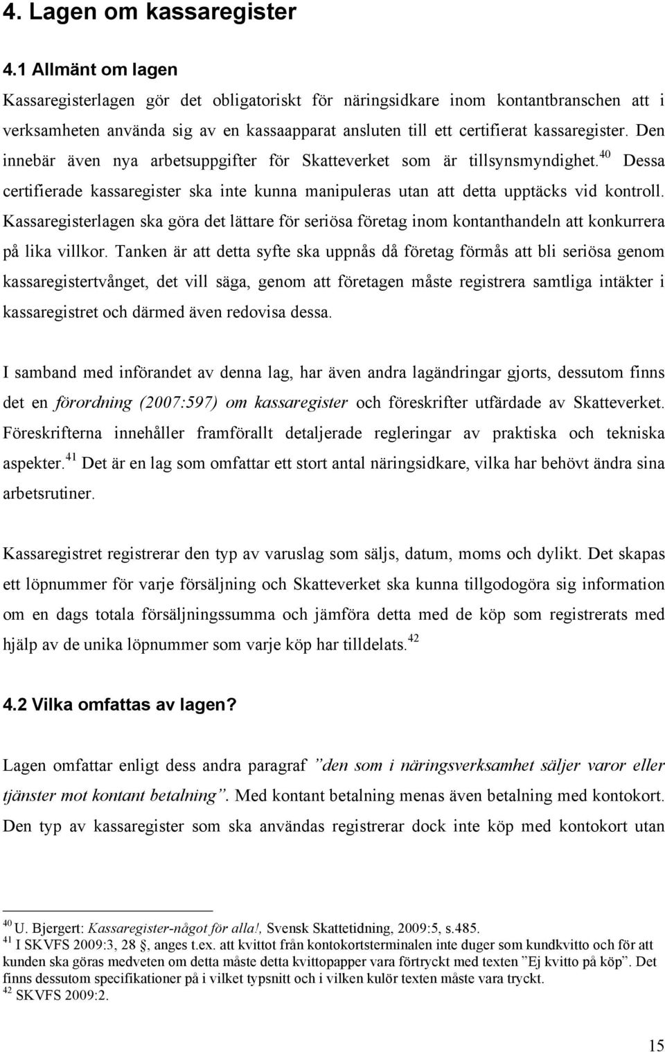 Den innebär även nya arbetsuppgifter för Skatteverket som är tillsynsmyndighet. 40 Dessa certifierade kassaregister ska inte kunna manipuleras utan att detta upptäcks vid kontroll.