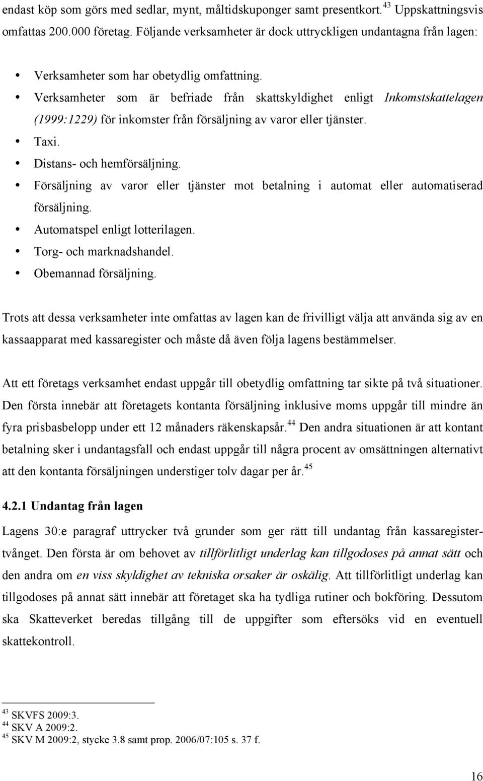 Verksamheter som är befriade från skattskyldighet enligt Inkomstskattelagen (1999:1229) för inkomster från försäljning av varor eller tjänster. Taxi. Distans- och hemförsäljning.