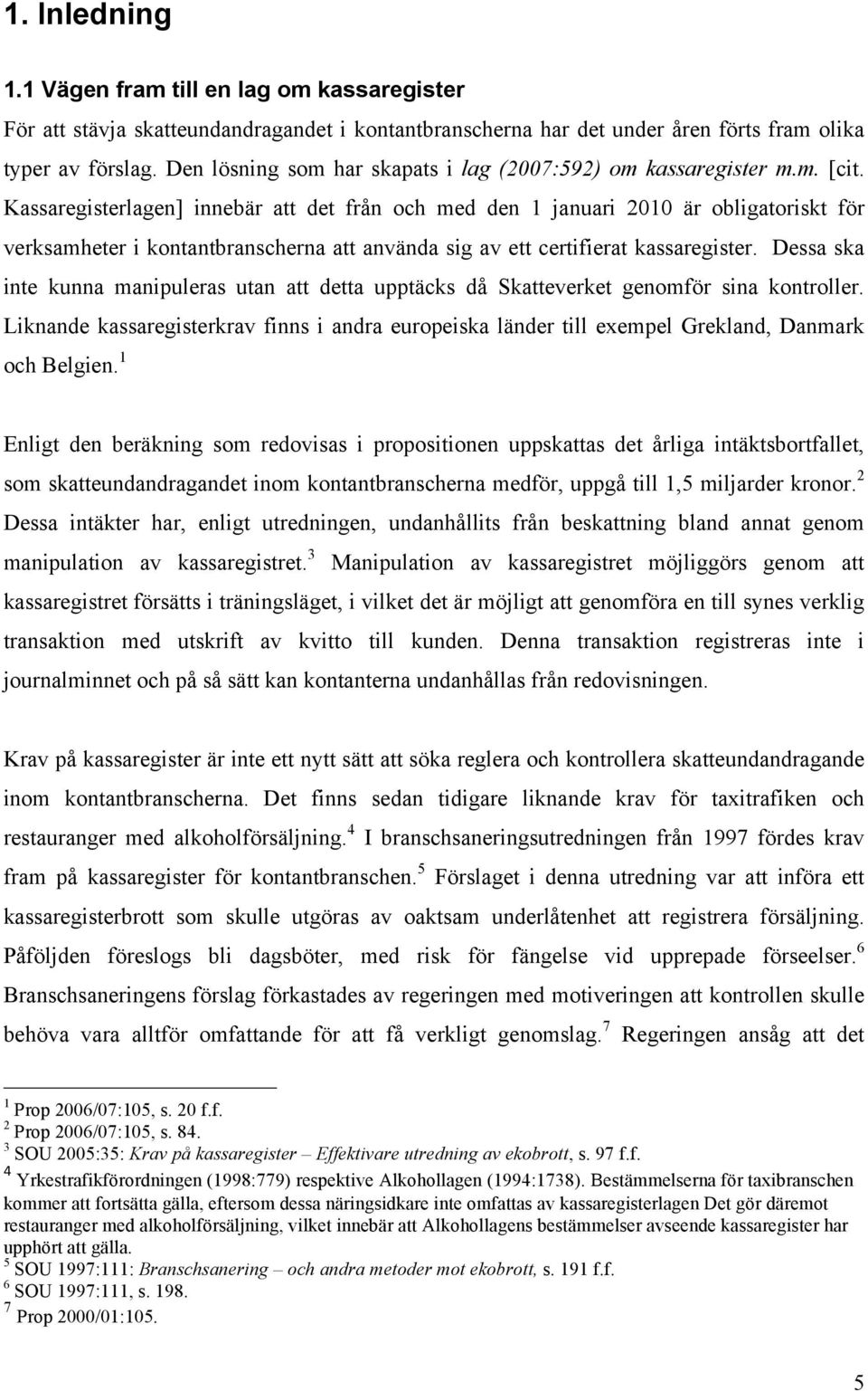 Kassaregisterlagen] innebär att det från och med den 1 januari 2010 är obligatoriskt för verksamheter i kontantbranscherna att använda sig av ett certifierat kassaregister.