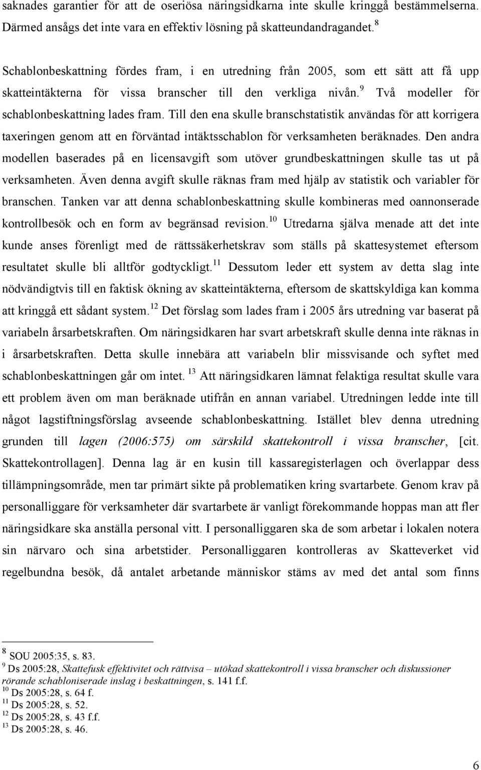 Till den ena skulle branschstatistik användas för att korrigera taxeringen genom att en förväntad intäktsschablon för verksamheten beräknades.