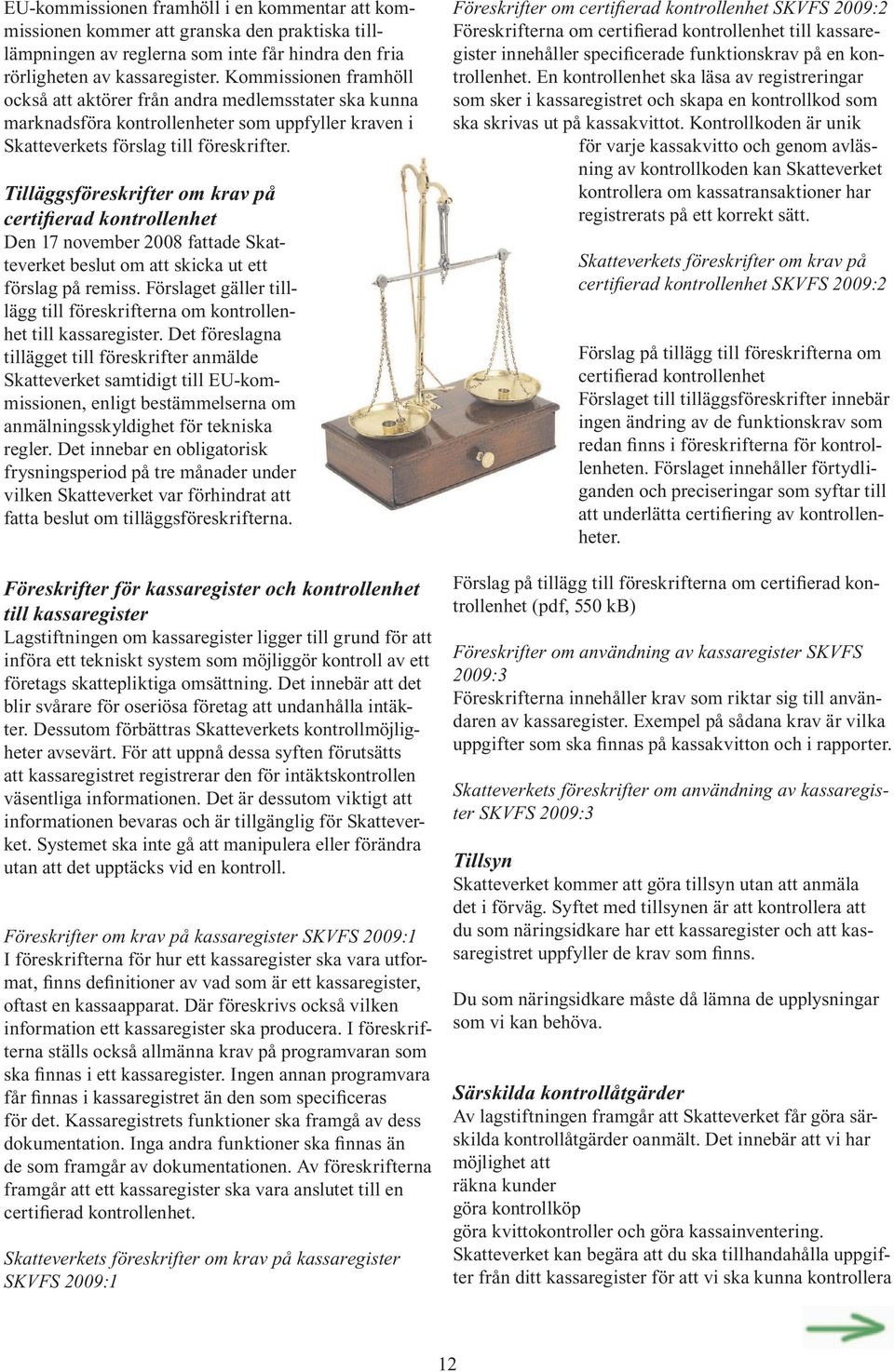 Tilläggsföreskrifter om krav på certifierad kontrollenhet Den 17 november 2008 fattade Skatteverket beslut om att skicka ut ett förslag på remiss.