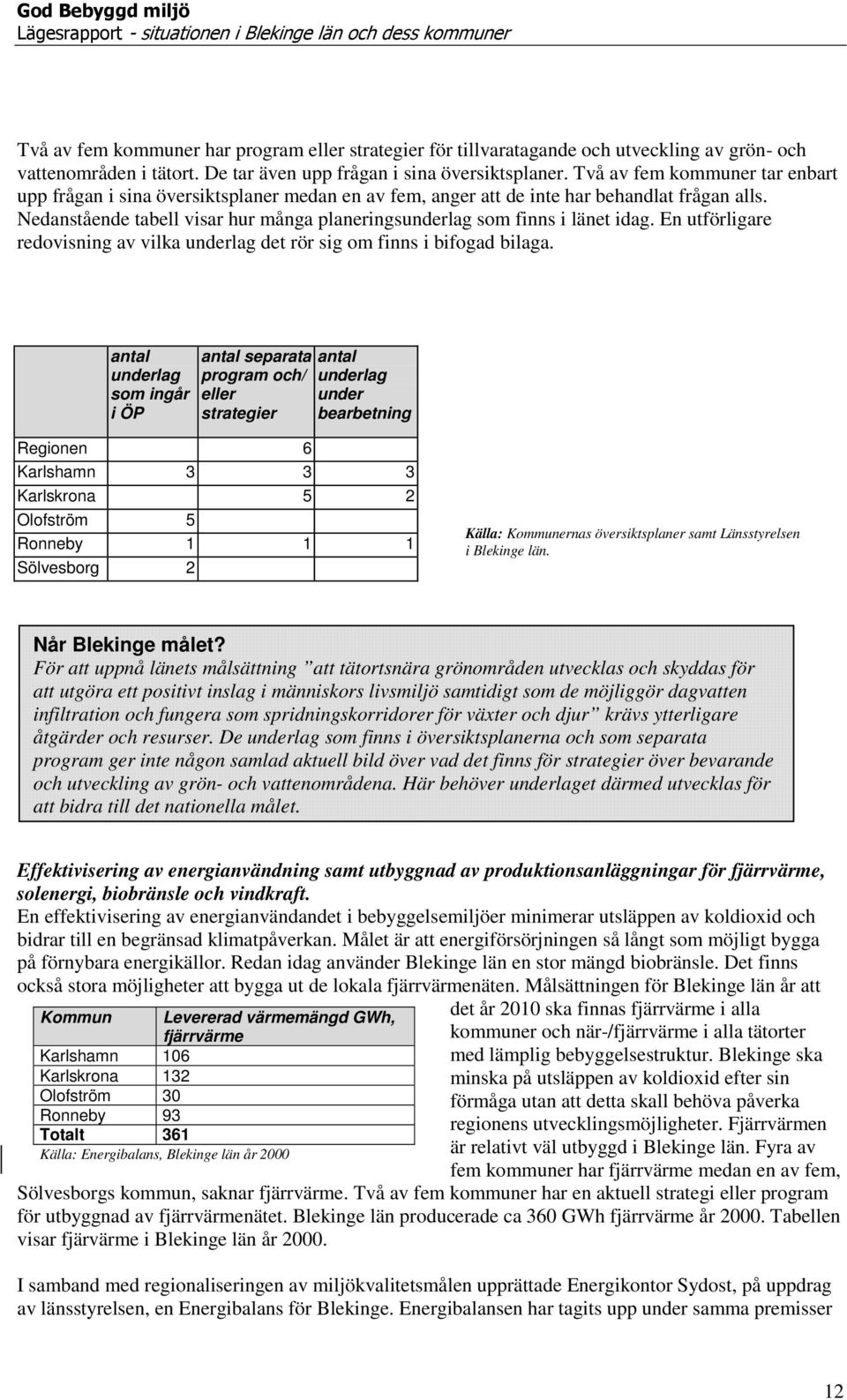 Nedanstående tabell visar hur många planeringsunderlag som finns i länet idag. En utförligare redovisning av vilka underlag det rör sig om finns i bifogad bilaga.